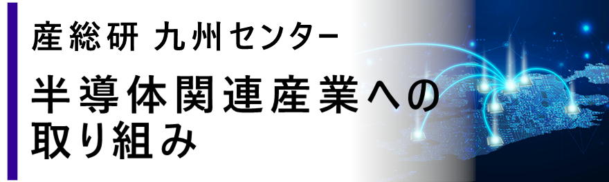 産総研九州センター　半導体関連産業への取り組み